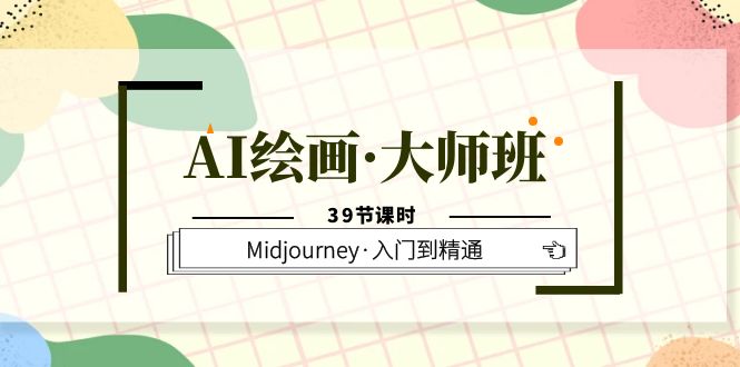 AI绘画·大师班，Midjourney·入门到精通（39节课时）-小白项目网