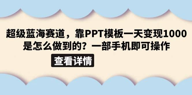 超级蓝海赛道，靠PPT模板一天变现1000是怎么做到的（教程+99999份PPT模板）-小白项目网