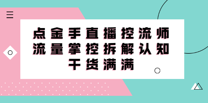 直播控流师线上课，流量掌控拆解认知，干货满满-小白项目网