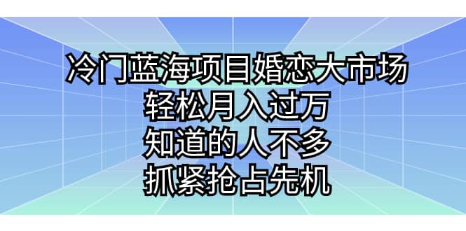 冷门蓝海项目婚恋大市场，轻松月入过万，知道的人不多，抓紧抢占先机-小白项目网