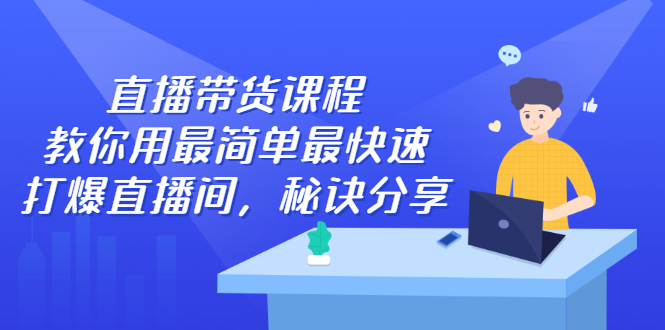 直播带货课程，教你用最简单最快速打爆直播间-小白项目网