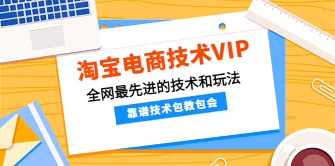 淘宝电商技术VIP，全网最先进的技术和玩法，靠谱技术包教包会，价值1599元-小白项目网