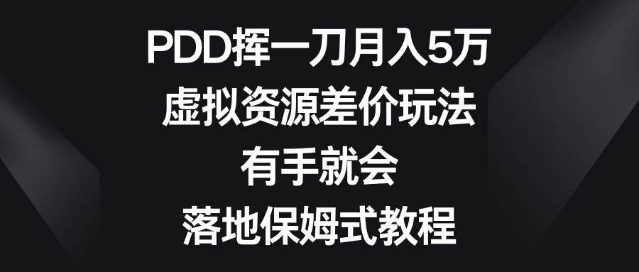 PDD挥一刀月入5万，虚拟资源差价玩法，有手就会，落地保姆式教程-小白项目网