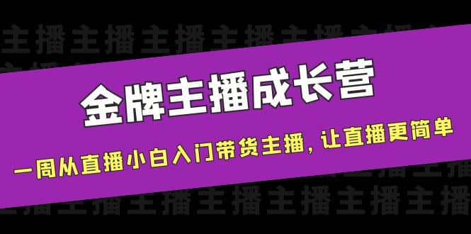 金牌主播成长营，一周从直播小白入门带货主播，让直播更简单-小白项目网