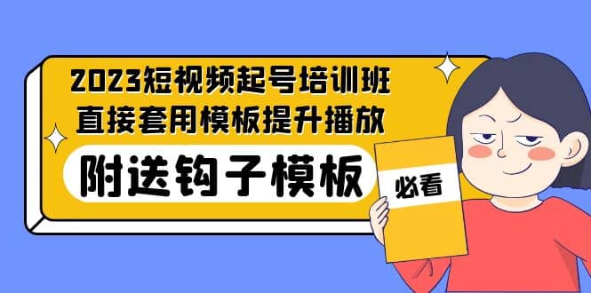 2023最新短视频起号培训班：直接套用模板提升播放，附送钩子模板-31节课-小白项目网