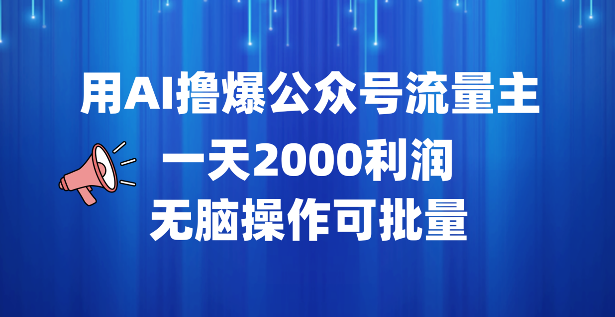 用AI撸爆公众号流量主，一天2000利润，无脑操作可批量 - 小白项目网-小白项目网