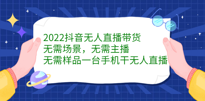 2022抖音无人直播带货，无需场景，无需主播，无需样品一台手机干无人直播-小白项目网