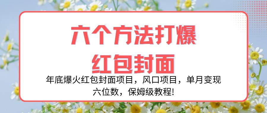 年底爆火红包封面项目，风口项目，单月变现六位数，保姆级教程!-小白项目网