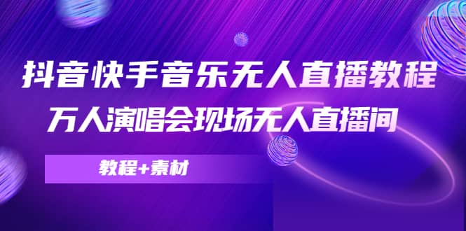 抖音快手音乐无人直播教程，万人演唱会现场无人直播间（教程+素材）-小白项目网