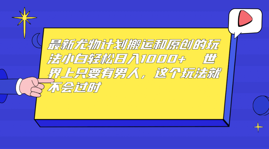 最新尤物计划搬运和原创玩法：小白日入1000+ 世上只要有男人，玩法就不过时-小白项目网