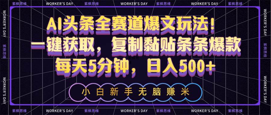 AI头条全赛道爆文玩法！一键获取，复制黏贴条条爆款，每天5分钟，日入500+-小白项目网