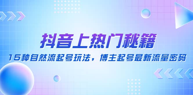 抖音上热门秘籍：15种自然流起号玩法，博主起号最新流量密码-小白项目网