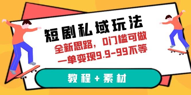 短剧私域玩法，全新思路，0门槛可做，一单变现9.9-99不等（教程+素材）-小白项目网