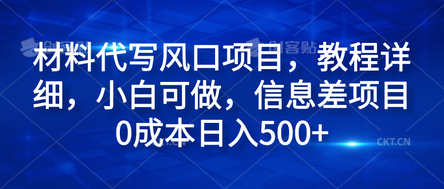 材料代写风口项目，教程详细，小白可做，信息差项目0成本日入500+ - 小白项目网-小白项目网