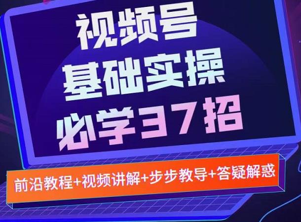 视频号实战基础必学37招，每个步骤都有具体操作流程，简单易懂好操作-小白项目网