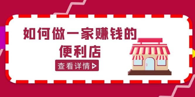 200w粉丝大V教你如何做一家赚钱的便利店选址教程，抖音卖999（无水印）-小白项目网