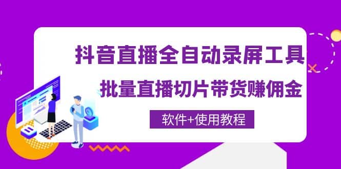 抖音直播全自动录屏工具，批量直播切片带货（软件+使用教程）-小白项目网