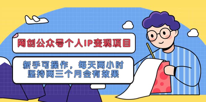 网创公众号个人IP变现项目：小白可操作，每天两小时，坚持两三个月会有效果-小白项目网