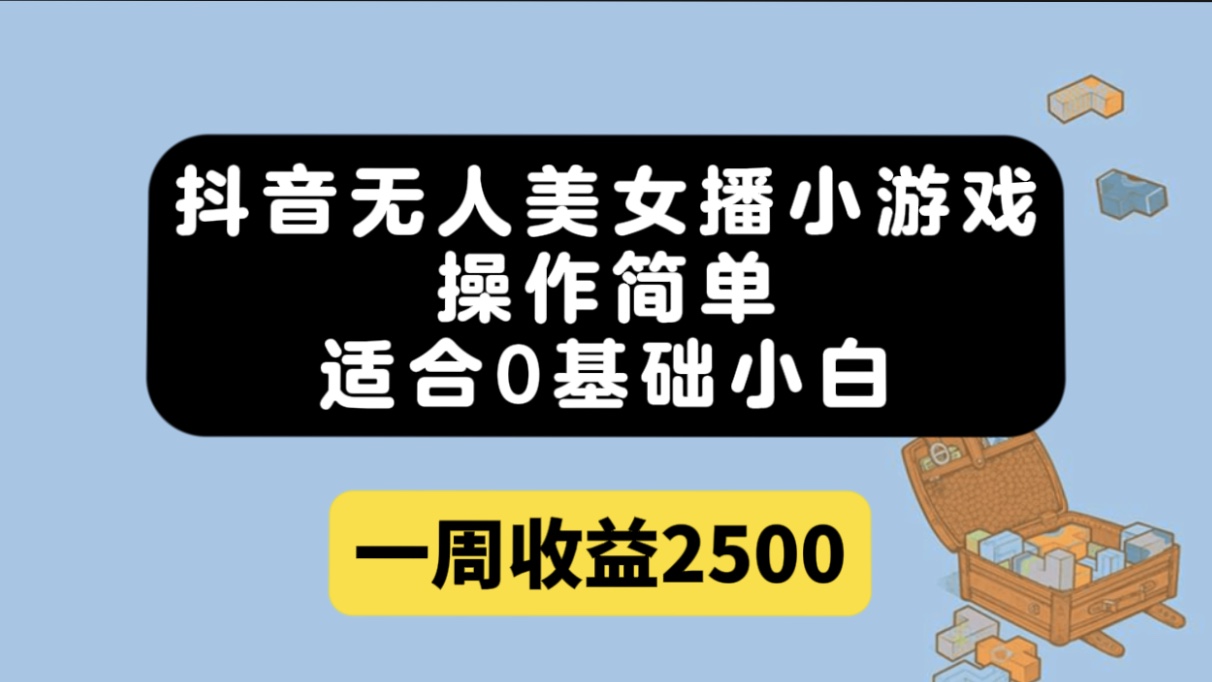 抖音无人美女播小游戏，操作简单，适合0基础小白一周收益2500-小白项目网