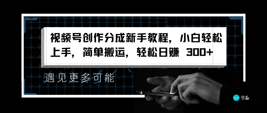 视频号创作分成小白教程，小白轻松上手，简单搬运，轻松日赚 300+ - 小白项目网-小白项目网