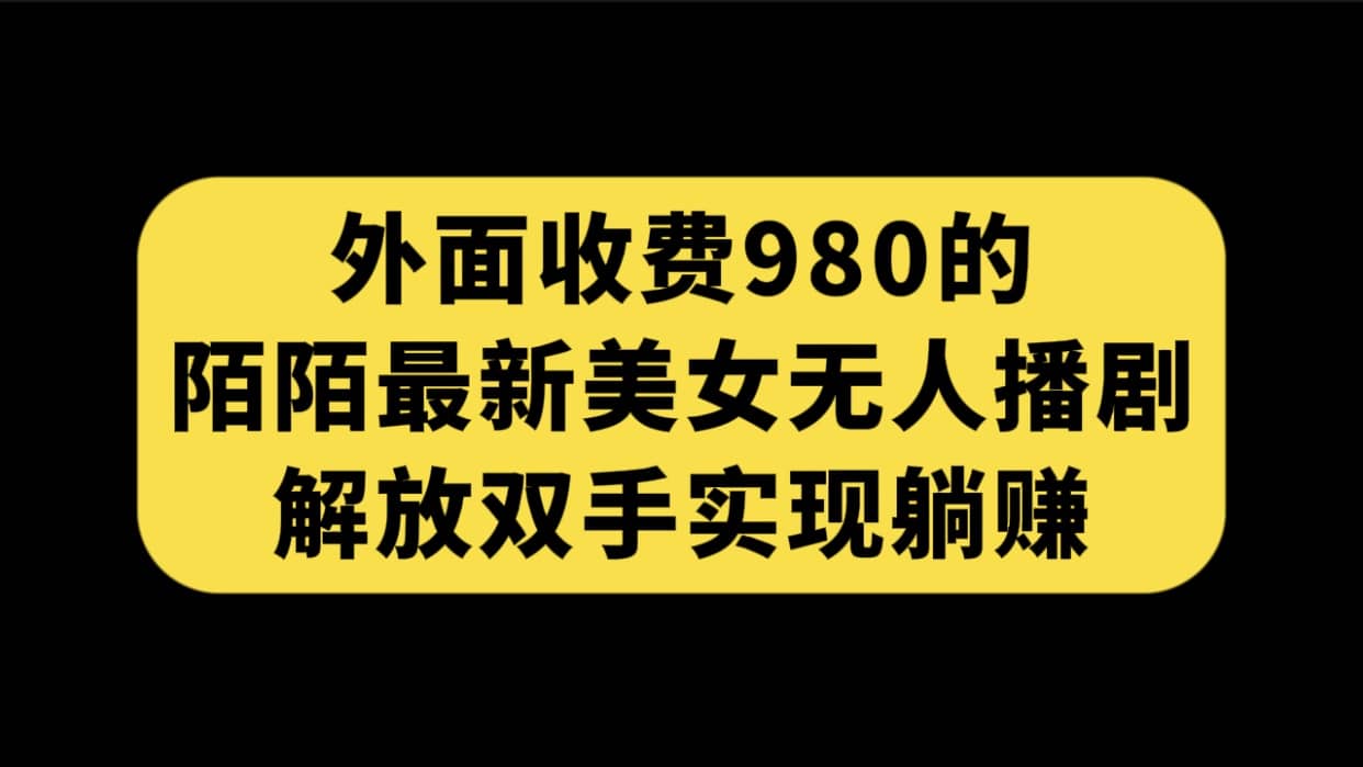 外面收费980陌陌最新美女无人播剧玩法 解放双手实现躺赚（附100G影视资源）-小白项目网