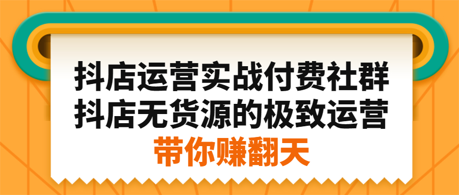 抖店运营实战付费社群，抖店无货源的极致运营带你赚翻天-小白项目网