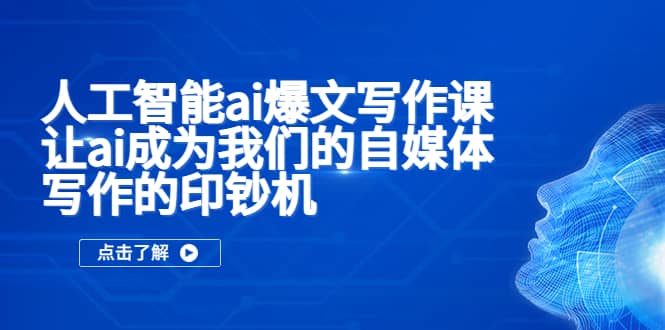 人工智能ai爆文写作课，让ai成为我们的自媒体写作的印钞机-小白项目网