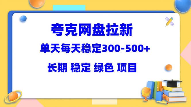 夸克网盘拉新项目：单天稳定300-500＋长期 稳定 绿色（教程+资料素材）-小白项目网