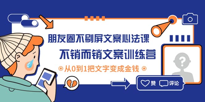 朋友圈不刷屏文案心法课：不销而销文案训练营，从0到1把文字变成金钱-小白项目网