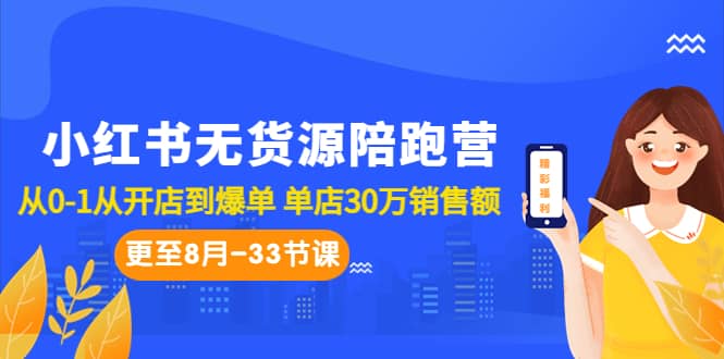 小红书无货源陪跑营：从0-1从开店到爆单 单店30万销售额（更至8月-33节课）-小白项目网