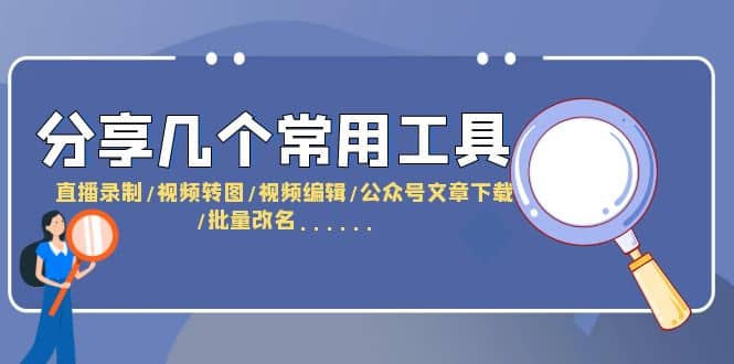 分享几个常用工具 直播录制/视频转图/视频编辑/公众号文章下载/改名……-小白项目网