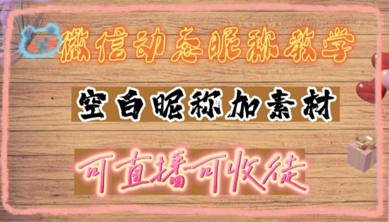 微信动态昵称设置方法，可抖音直播引流，日赚上百【详细视频教程+素材】-小白项目网