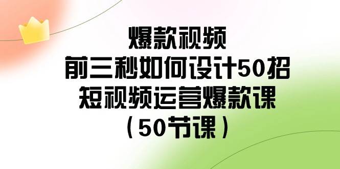 爆款视频-前三秒如何设计50招：短视频运营爆款课（50节课）-小白项目网