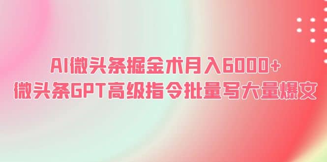 AI微头条掘金术月入6000+ 微头条GPT高级指令批量写大量爆文-小白项目网