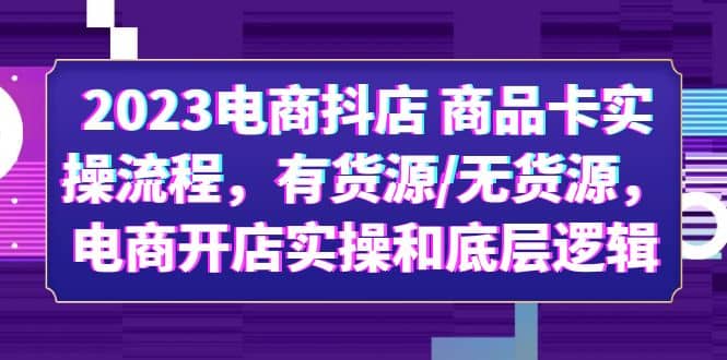 2023电商抖店 商品卡实操流程，有货源/无货源，电商开店实操和底层逻辑-小白项目网