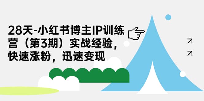 28天-小红书博主IP训练营（第3期）实战经验，快速涨粉，迅速变现-小白项目网