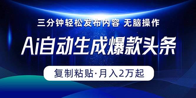 Ai一键自动生成爆款头条，三分钟快速生成，复制粘贴即可完成， 月入2万+-小白项目网