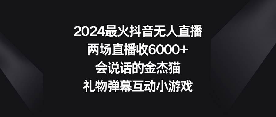 2024最火抖音无人直播，两场直播收6000+会说话的金杰猫 礼物弹幕互动小游戏-小白项目网