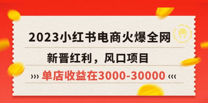 2023小红书电商火爆全网，新晋红利，风口项目，单店收益在3000-30000-小白项目网