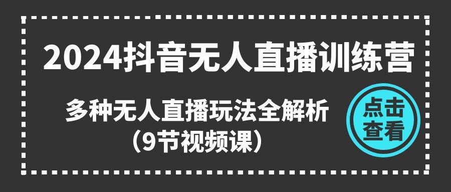 2024抖音无人直播训练营，多种无人直播玩法全解析（9节视频课）-小白项目网