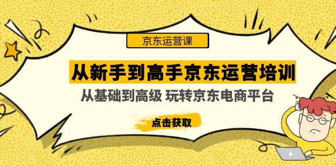 从小白到高手京东运营培训：从基础到高级 玩转京东电商平台(无水印)-小白项目网