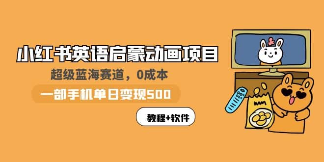 小红书英语启蒙动画项目：蓝海赛道 0成本，一部手机日入500+（教程+资源）-小白项目网