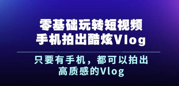 杨精坤零基础玩转短视频手机拍出酷炫Vlog，只要有手机就可以拍出高质感的Vlog-小白项目网