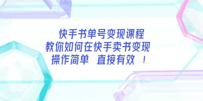 快手书单号变现课程：教你如何在快手卖书变现 操作简单 每月多赚3000+-小白项目网