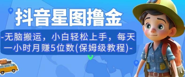 抖音星图撸金，无脑搬运，小白轻松上手，每天一小时月赚5位数(保姆级教程)【揭秘】-小白项目网