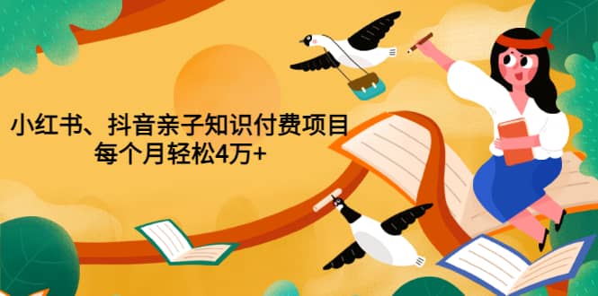 重磅发布小红书、抖音亲子知识付费项目，每个月轻松4万+（价值888元）-小白项目网