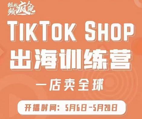 疯人院:TikTok Shop出海训练营（一店卖全球)，出海抢占全球新流量-小白项目网