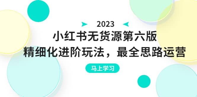 绅白不白·小红书无货源第六版，精细化进阶玩法，最全思路运营，可长久操作-小白项目网