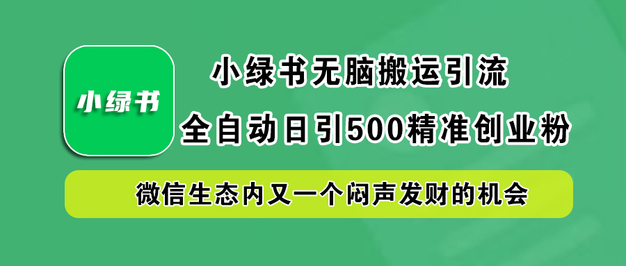 小绿书小白无脑搬运引流，全自动日引500精准创业粉，微信生态内又一个闷声发财的机会 - 小白项目网-小白项目网