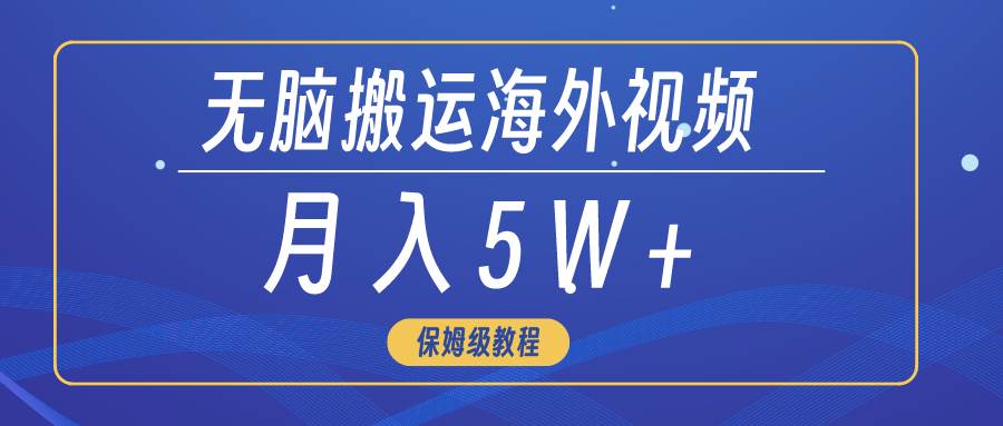 无脑搬运海外短视频，3分钟上手0门槛，月入5W+-小白项目网